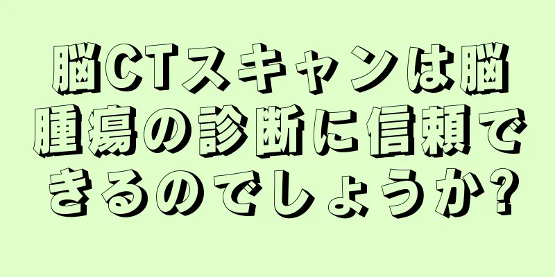 脳CTスキャンは脳腫瘍の診断に信頼できるのでしょうか?