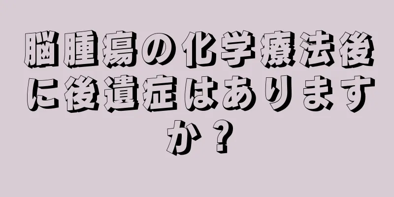 脳腫瘍の化学療法後に後遺症はありますか？