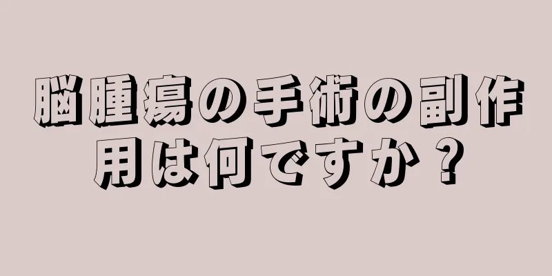 脳腫瘍の手術の副作用は何ですか？