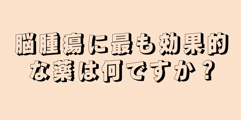 脳腫瘍に最も効果的な薬は何ですか？