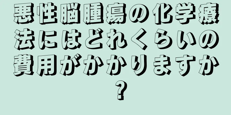 悪性脳腫瘍の化学療法にはどれくらいの費用がかかりますか？