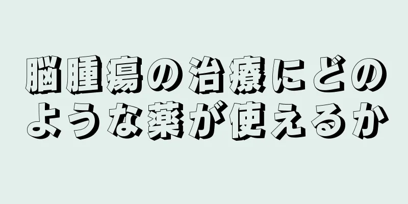 脳腫瘍の治療にどのような薬が使えるか