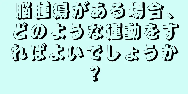 脳腫瘍がある場合、どのような運動をすればよいでしょうか?