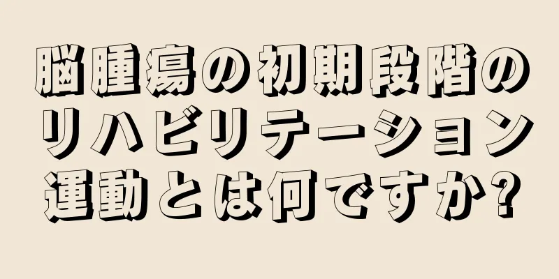脳腫瘍の初期段階のリハビリテーション運動とは何ですか?
