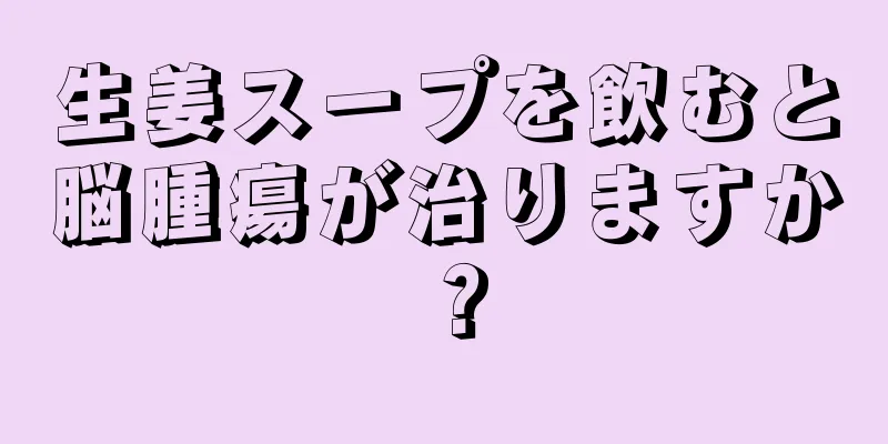 生姜スープを飲むと脳腫瘍が治りますか？