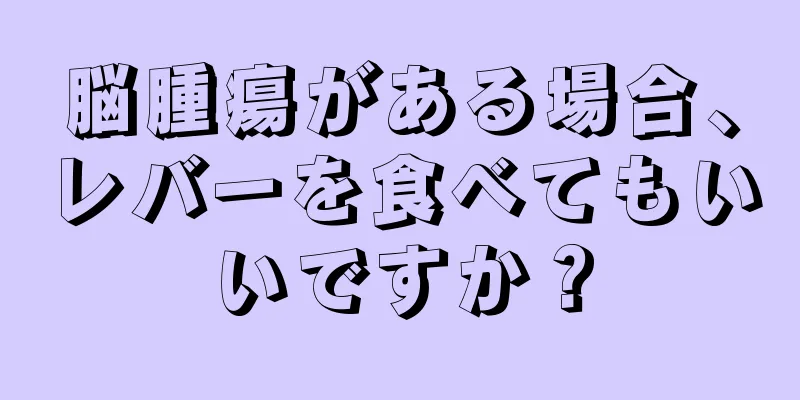 脳腫瘍がある場合、レバーを食べてもいいですか？