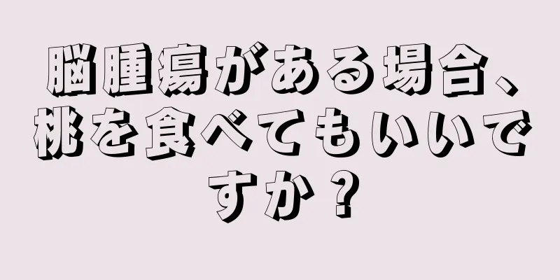 脳腫瘍がある場合、桃を食べてもいいですか？