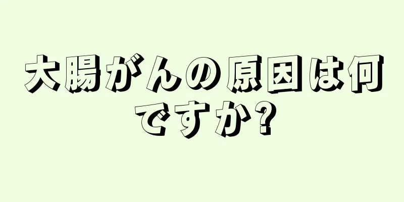 大腸がんの原因は何ですか?