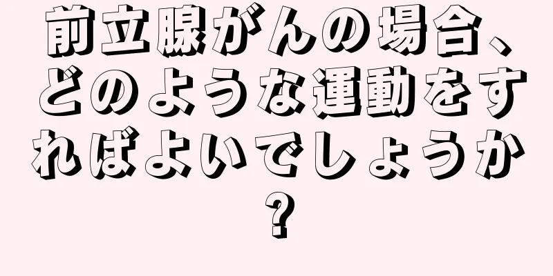 前立腺がんの場合、どのような運動をすればよいでしょうか?