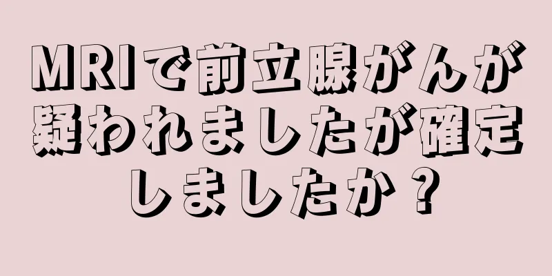 MRIで前立腺がんが疑われましたが確定しましたか？