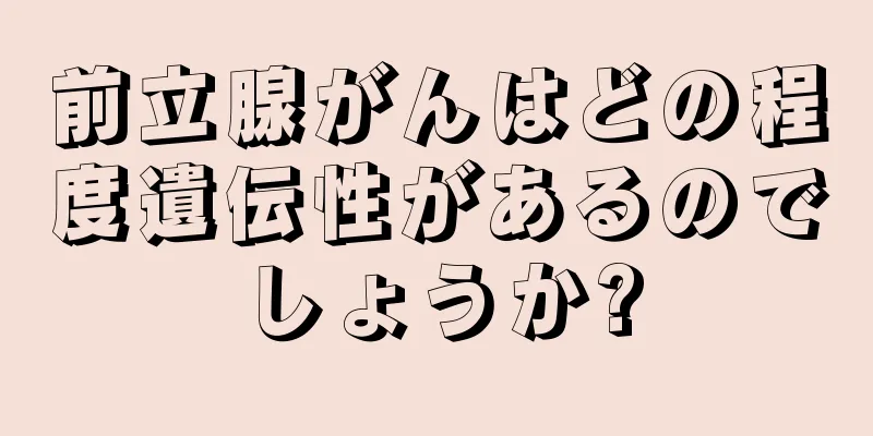 前立腺がんはどの程度遺伝性があるのでしょうか?