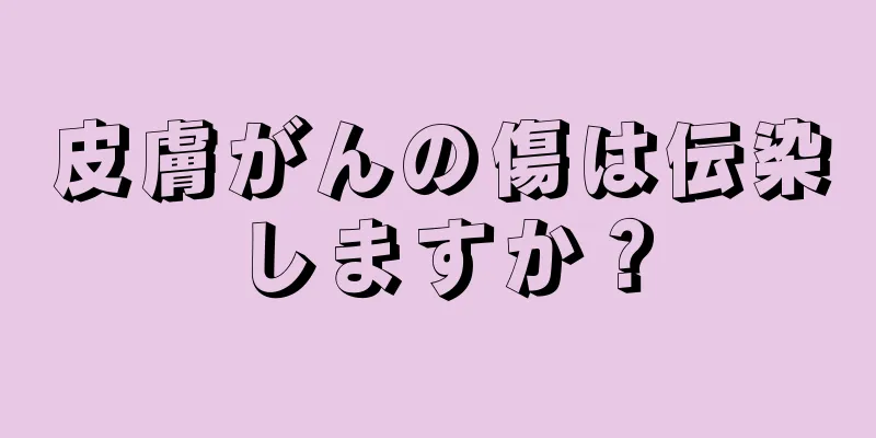 皮膚がんの傷は伝染しますか？