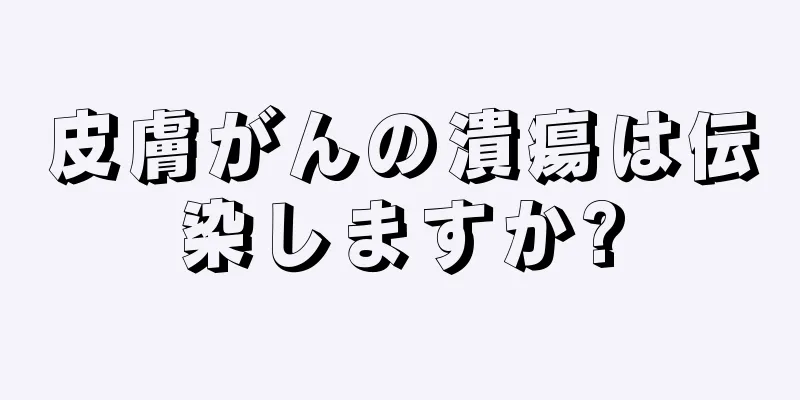 皮膚がんの潰瘍は伝染しますか?
