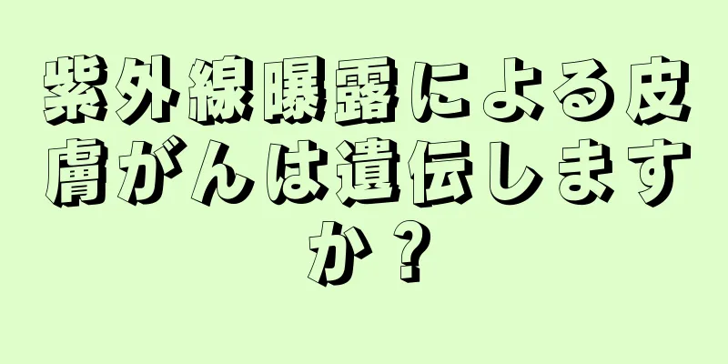 紫外線曝露による皮膚がんは遺伝しますか？