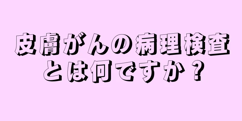 皮膚がんの病理検査とは何ですか？