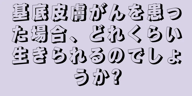 基底皮膚がんを患った場合、どれくらい生きられるのでしょうか?
