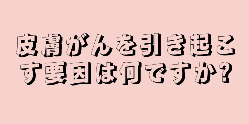 皮膚がんを引き起こす要因は何ですか?