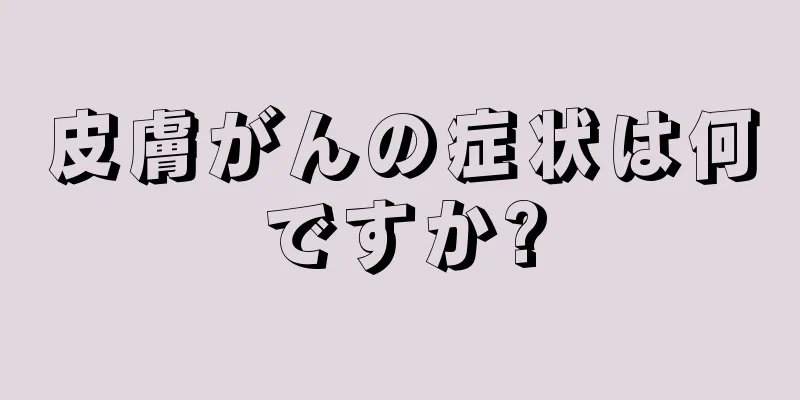 皮膚がんの症状は何ですか?
