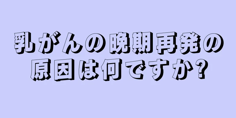 乳がんの晩期再発の原因は何ですか?