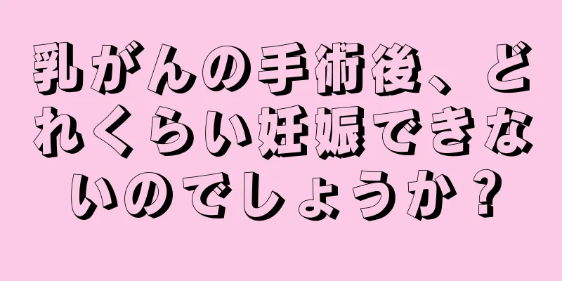 乳がんの手術後、どれくらい妊娠できないのでしょうか？