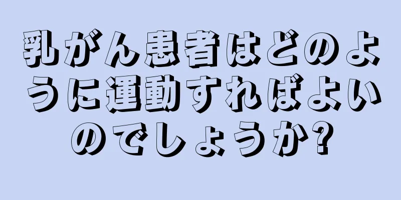乳がん患者はどのように運動すればよいのでしょうか?