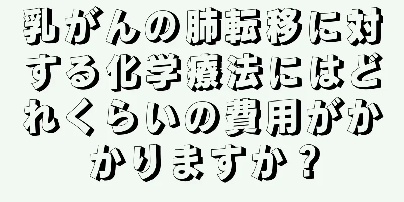 乳がんの肺転移に対する化学療法にはどれくらいの費用がかかりますか？