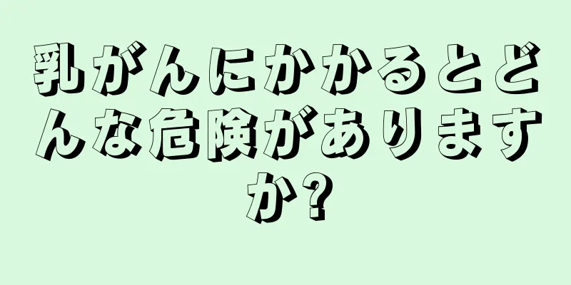乳がんにかかるとどんな危険がありますか?