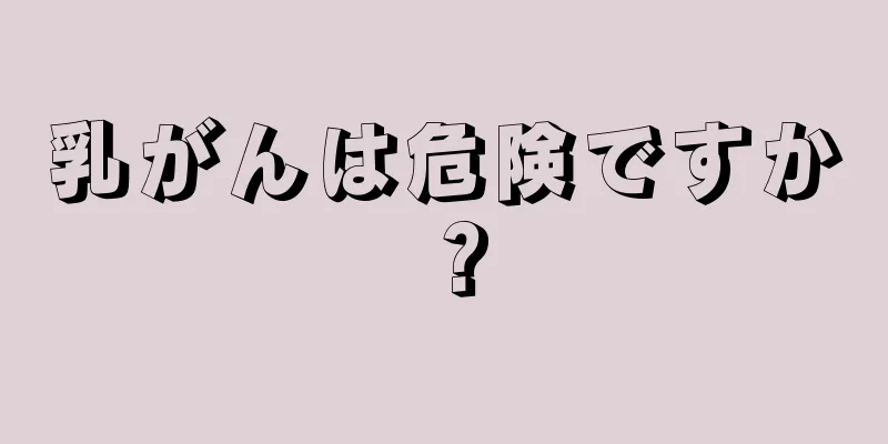 乳がんは危険ですか？