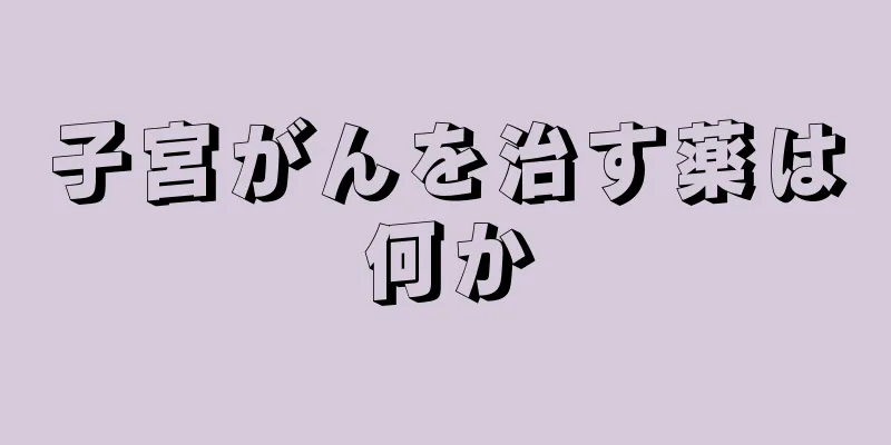 子宮がんを治す薬は何か
