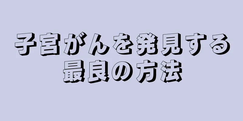 子宮がんを発見する最良の方法