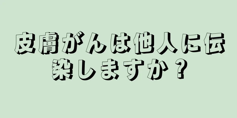 皮膚がんは他人に伝染しますか？