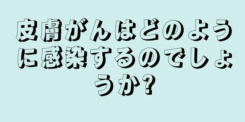 皮膚がんはどのように感染するのでしょうか?