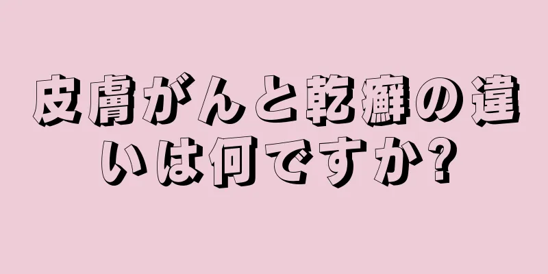 皮膚がんと乾癬の違いは何ですか?