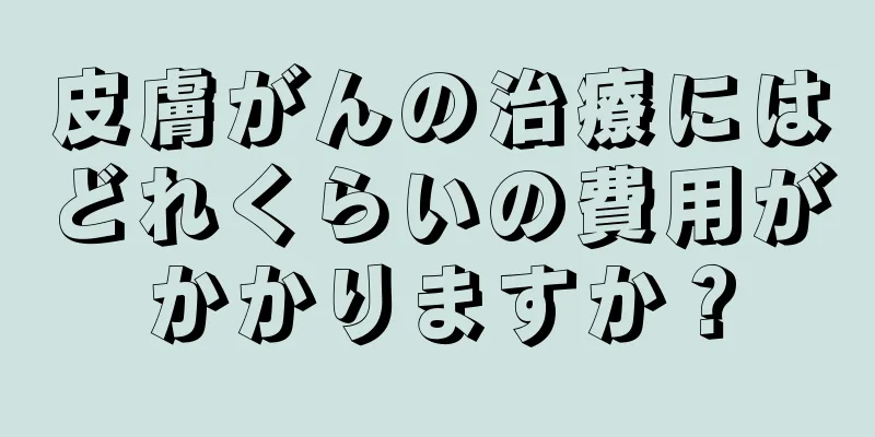皮膚がんの治療にはどれくらいの費用がかかりますか？