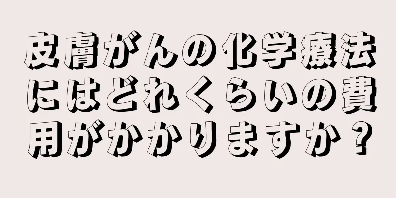 皮膚がんの化学療法にはどれくらいの費用がかかりますか？