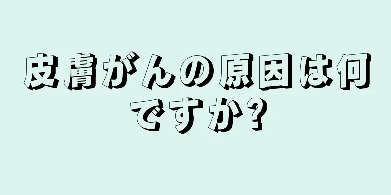 皮膚がんの原因は何ですか?