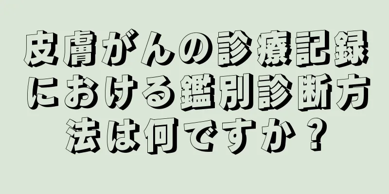 皮膚がんの診療記録における鑑別診断方法は何ですか？