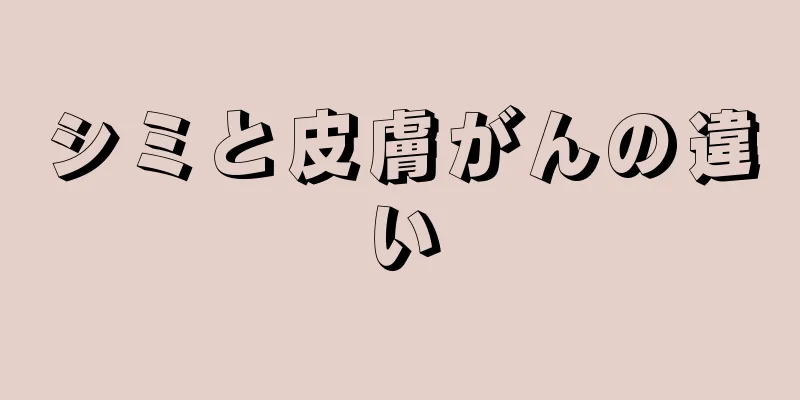 シミと皮膚がんの違い