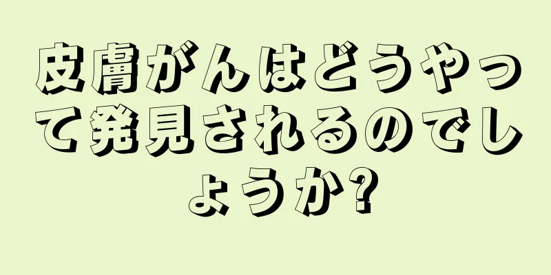 皮膚がんはどうやって発見されるのでしょうか?