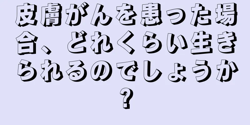 皮膚がんを患った場合、どれくらい生きられるのでしょうか?