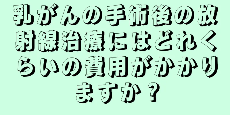 乳がんの手術後の放射線治療にはどれくらいの費用がかかりますか？