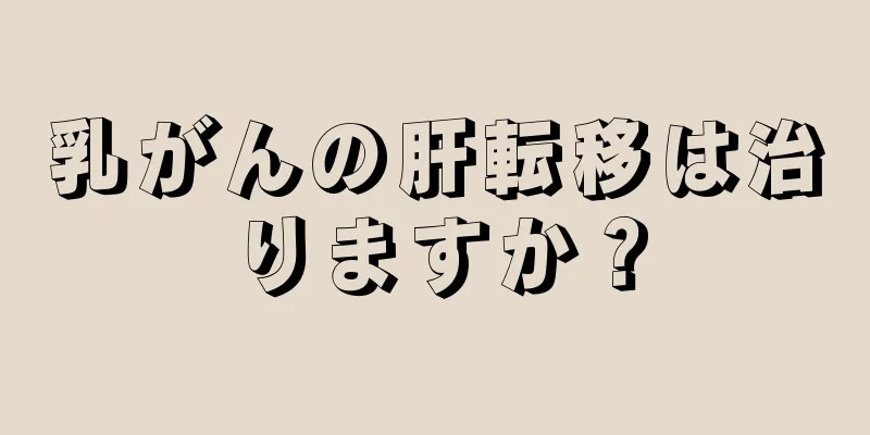 乳がんの肝転移は治りますか？