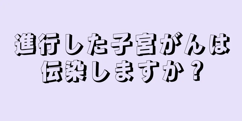 進行した子宮がんは伝染しますか？