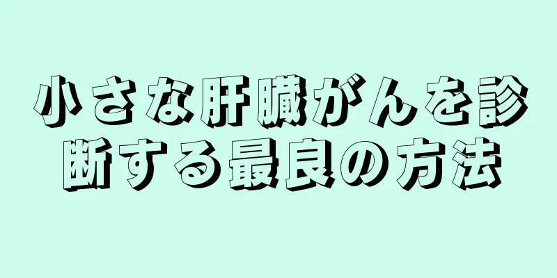 小さな肝臓がんを診断する最良の方法