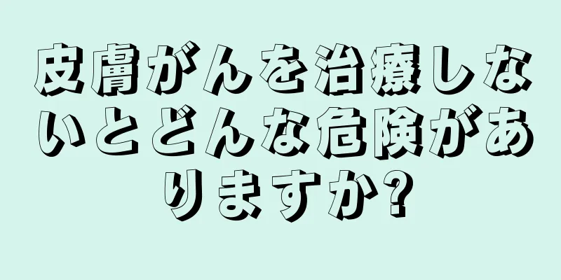 皮膚がんを治療しないとどんな危険がありますか?