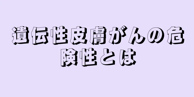 遺伝性皮膚がんの危険性とは