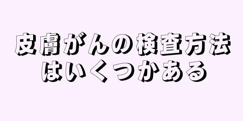 皮膚がんの検査方法はいくつかある