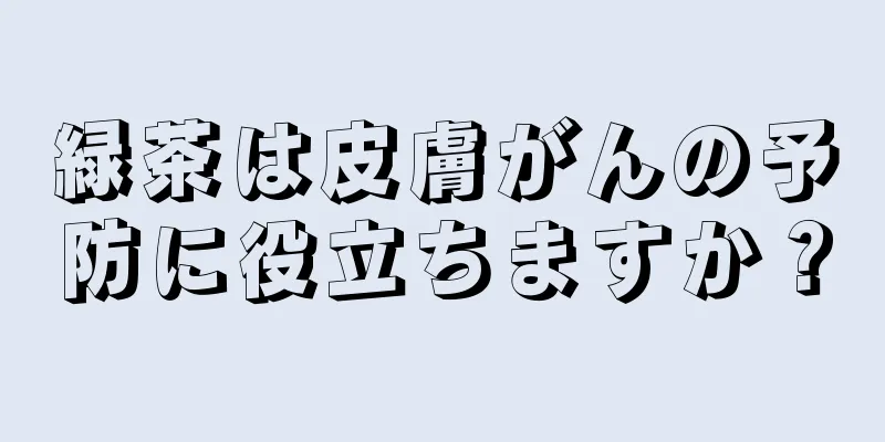 緑茶は皮膚がんの予防に役立ちますか？