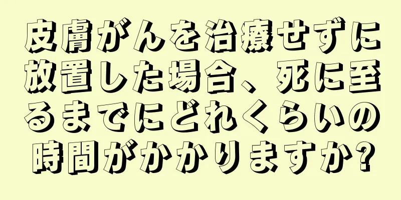 皮膚がんを治療せずに放置した場合、死に至るまでにどれくらいの時間がかかりますか?