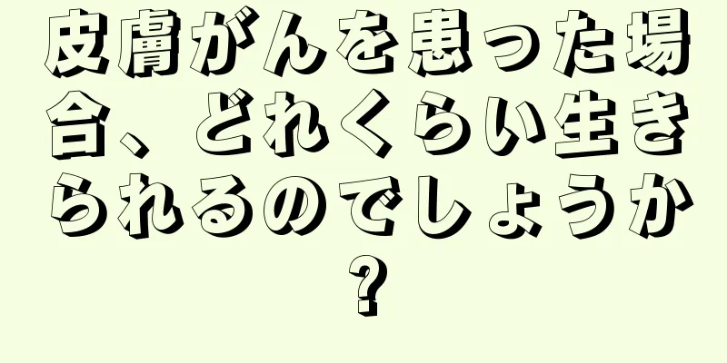 皮膚がんを患った場合、どれくらい生きられるのでしょうか?